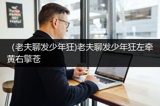 （老夫聊发少年狂)老夫聊发少年狂左牵黄右擎苍